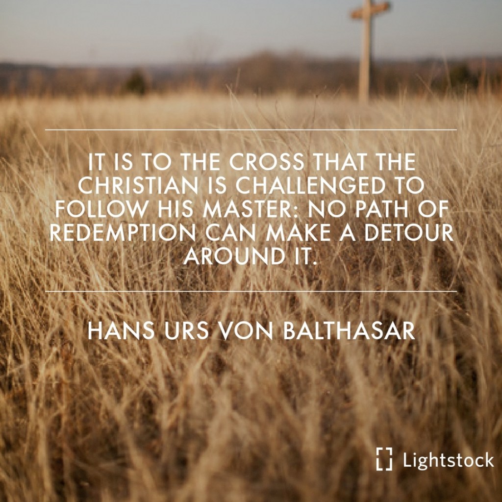 to the cross that the christian is challenged to follow his master. quote Hans Urs Von Balthasar