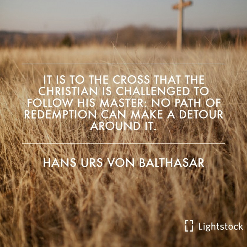 to the cross that the christian is challenged to follow his master. quote Hans Urs Von Balthasar