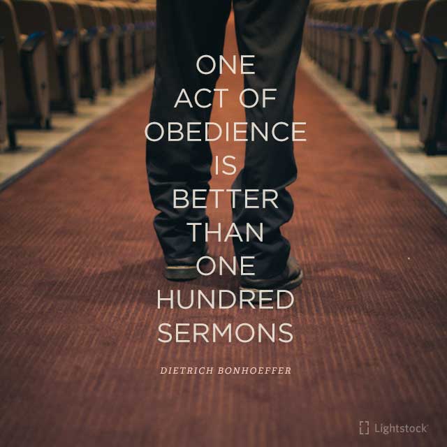 one act of obedience is better than 100 sermons- Dietrich Bonhoeffer