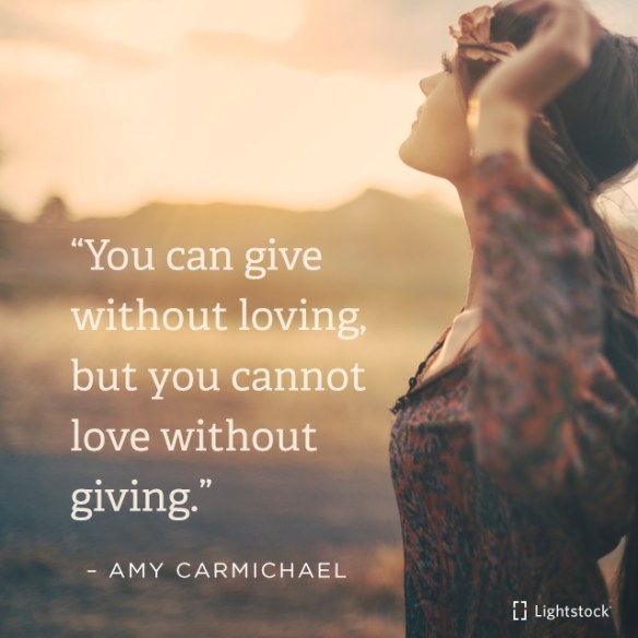 you cannot love without giving. Amy Carmichael