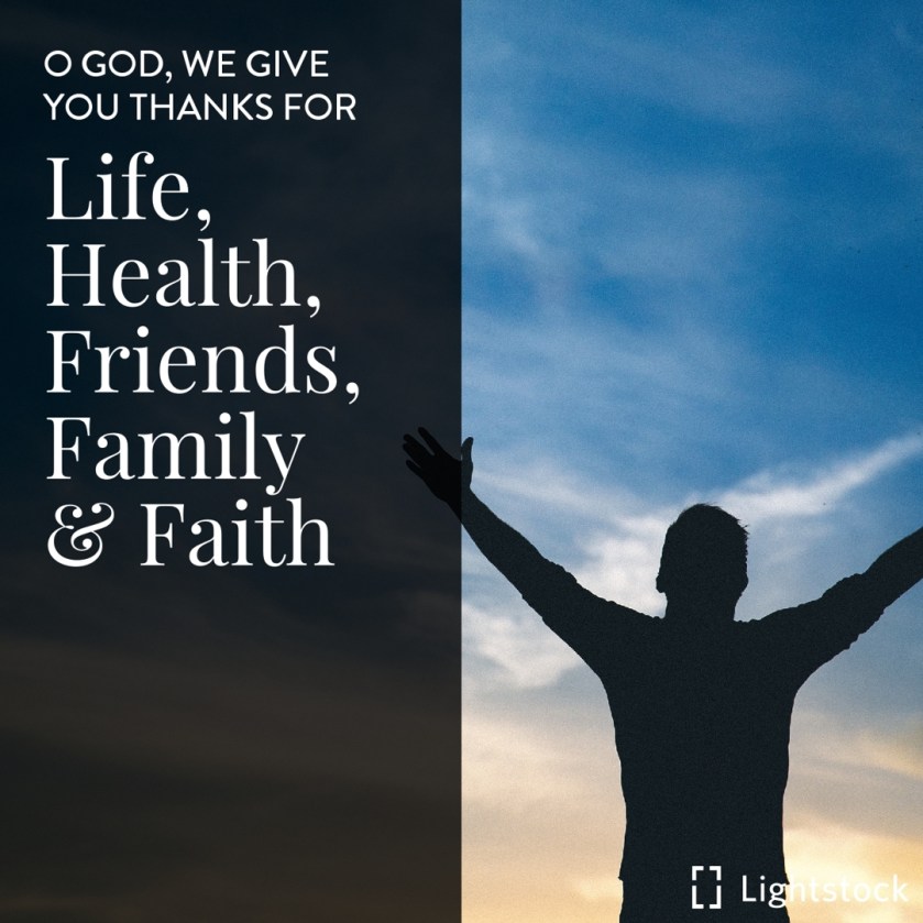 O GOD, WE GIVE YOU THANKS FOR LIFE, HEALTH, FRIENDS, FAMILY AND FAITH