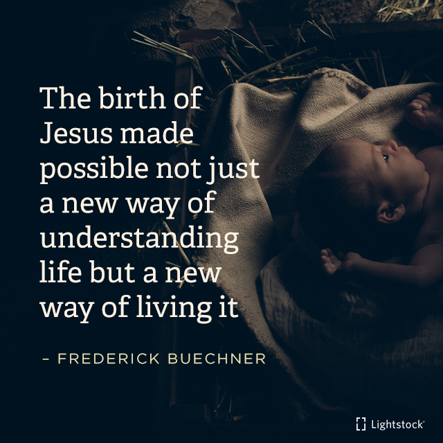The birth of Jesus made possible not just a new way of understanding life but a new way of living it.