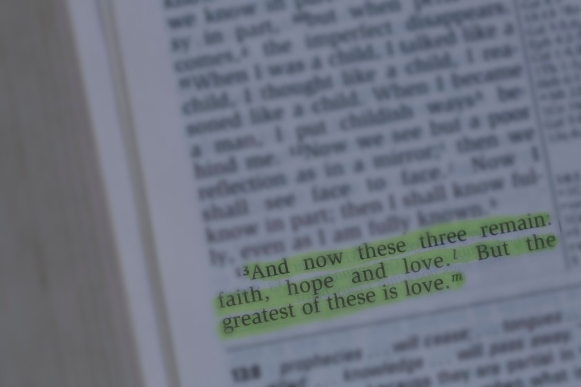 "And now these three remain:faith, hope and love. But the greatest of these is love."