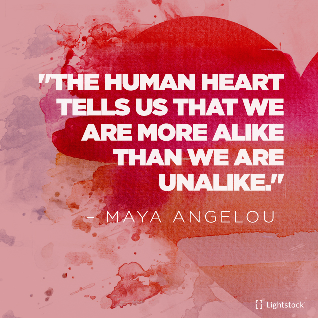 The human heart tells us that we are more alike than we are unalike. quote Maya Angelou