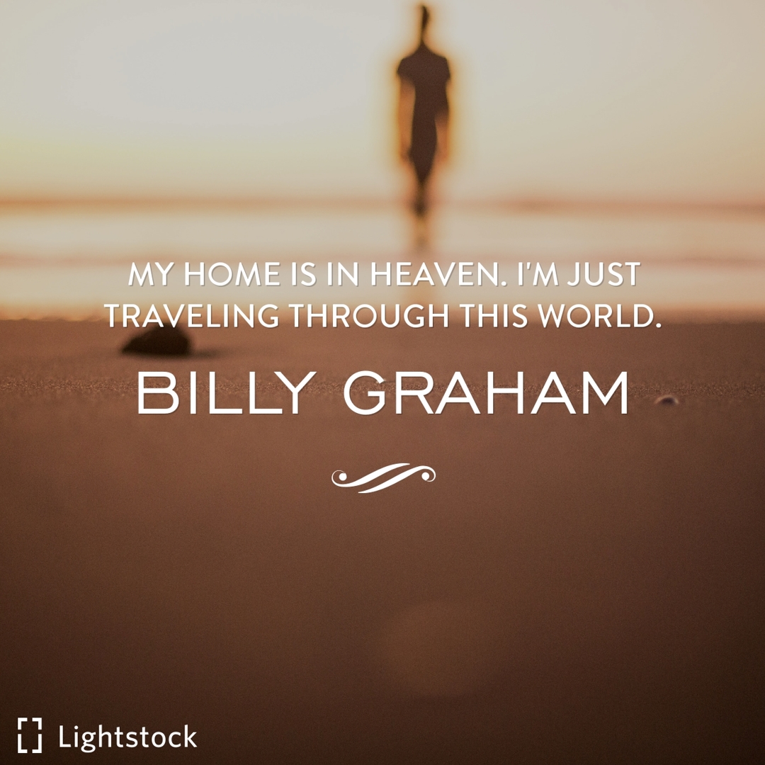 My home is in heaven. I'm just traveling through this world. Billy Graham