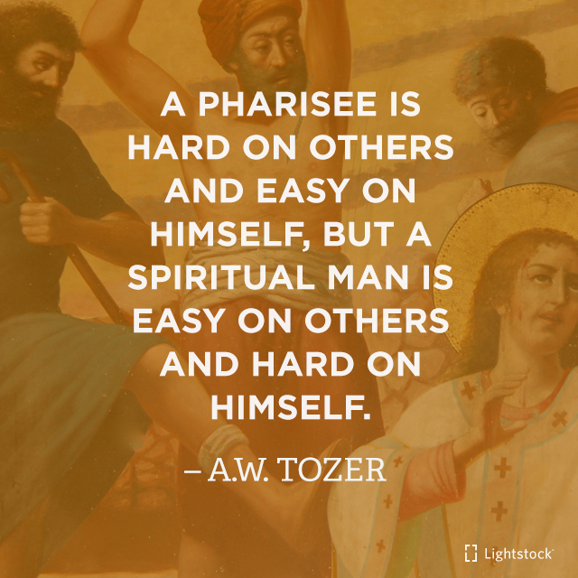 a pharisee is hard on others and easy on himself; but a spiritual man is easy on others and hard on himself.