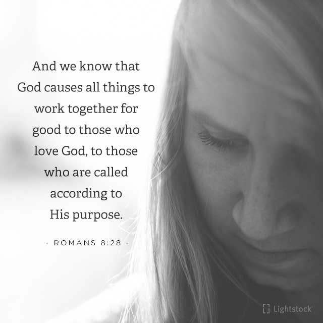 And we know that God causes all things to work together for good to tose who love God Romans 8:28