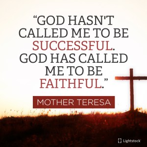 God hasn't called me to be successful, but to be faithful. quote Mother Teresa