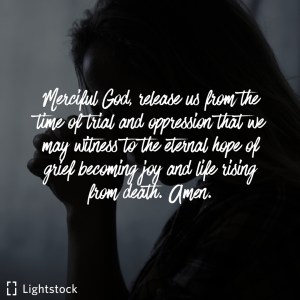 merciful God, release us from the time of trial that we may witness grief becoming joy and life rising from death. amen