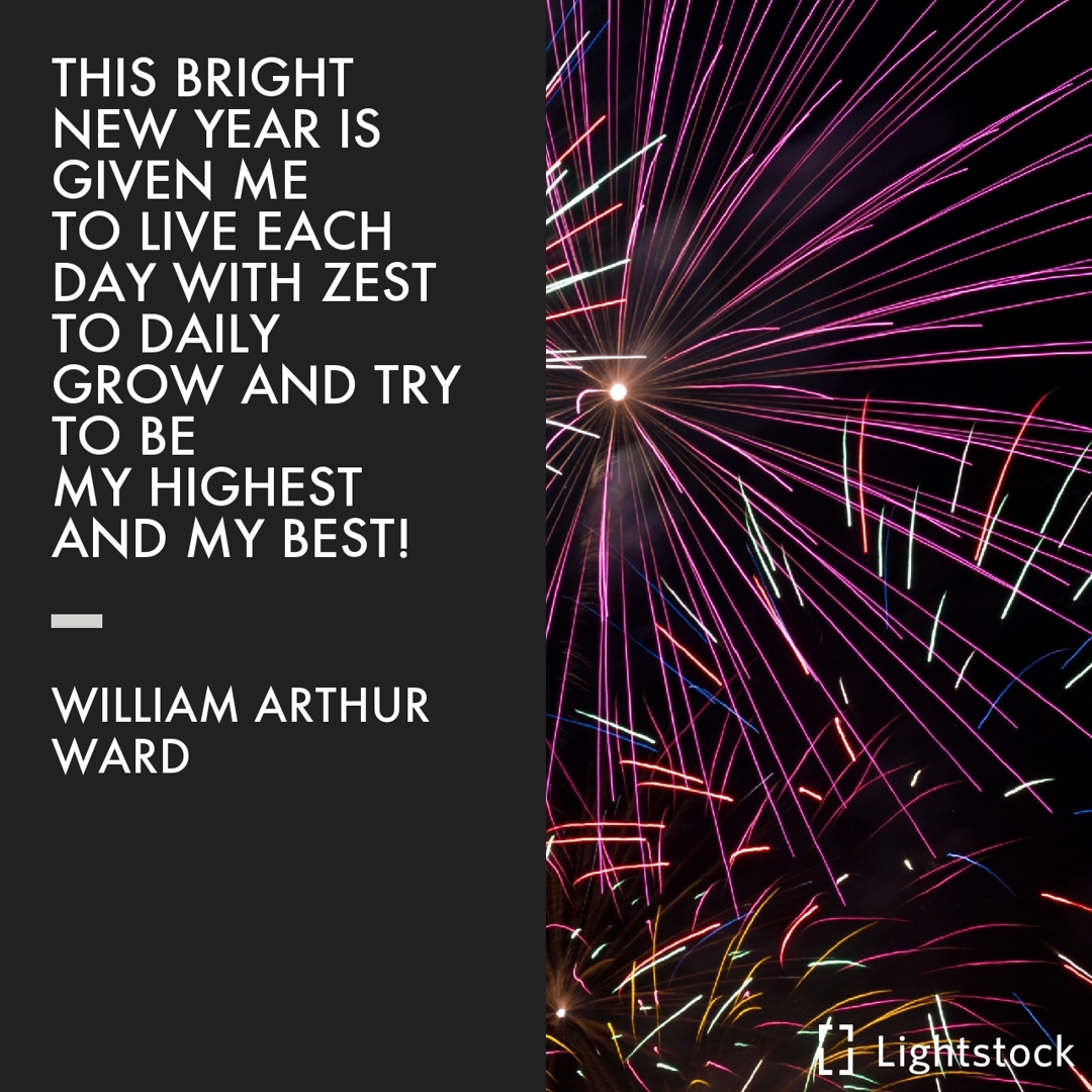 This bright new year is given to me to live each day with zest-William Arthur Ward