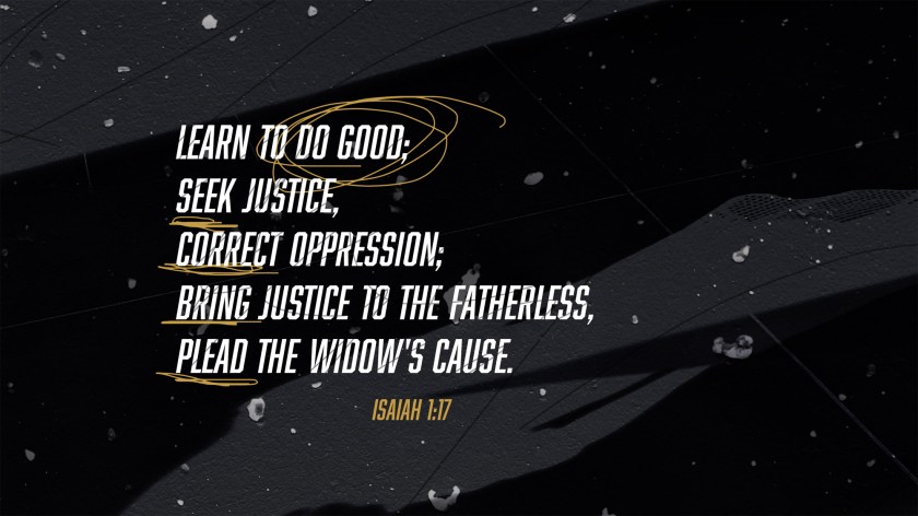 Learn to do good; seek justice, correct oppression Isaiah 1:17